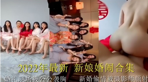 2022年最新新娘婚闹合集，婚礼现场被公公袭胸 新婚偷情被摄影师颜射
