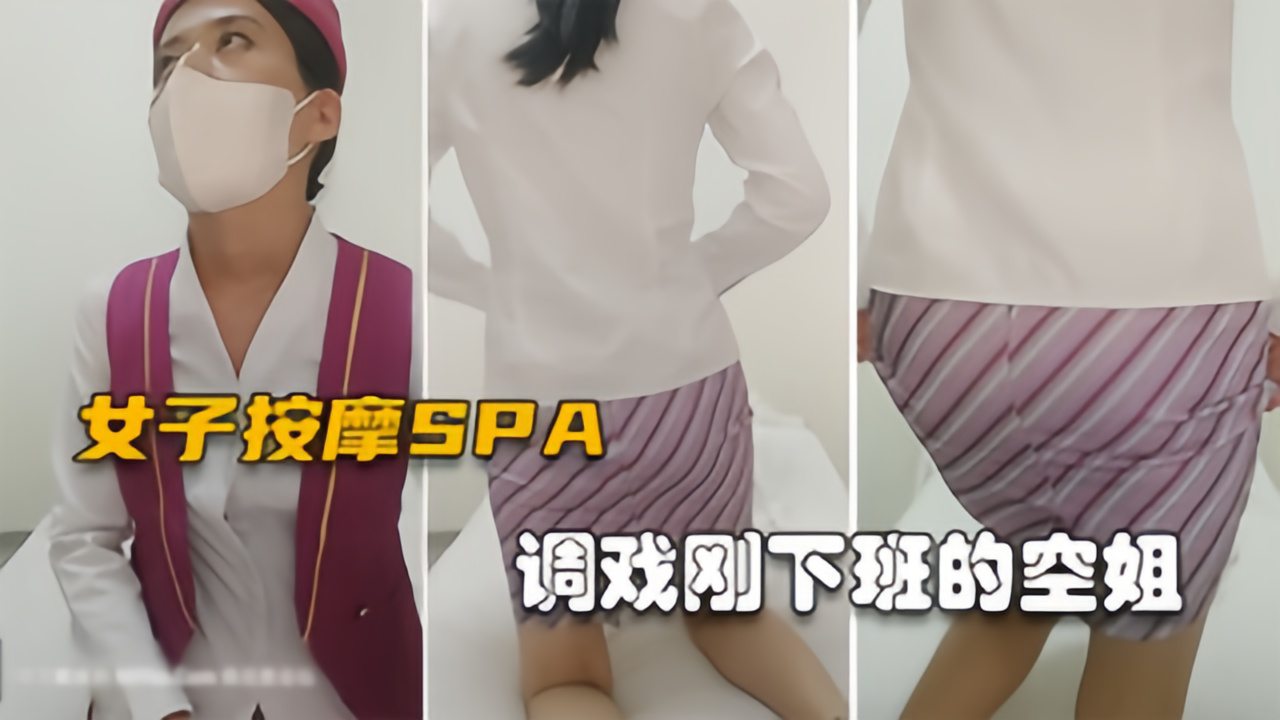 【真实女子SPA】空姐刚下班制服都没换，欲拒还迎果然是反差婊