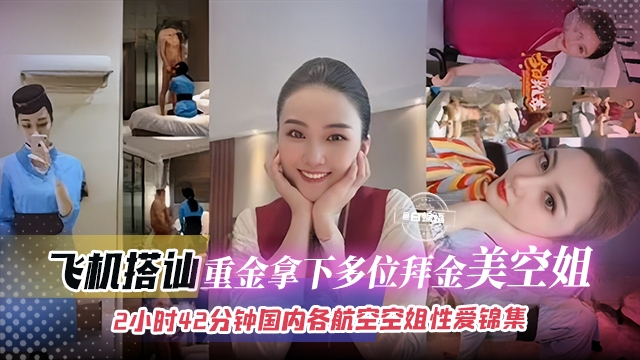 【合集-拜金空姐】小伙飞机上搭讪空姐，一开始还装清高直接小伙量出了他的钞能力，直接手捏把拿！
