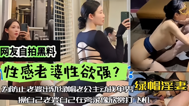 【网友自拍黑料】性感老婆性欲强绿帽淫妻为防止老婆出轨
