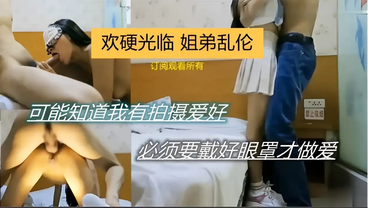 姐弟乱伦可能知道我有拍摄爱好 必须要戴好眼罩才做爱